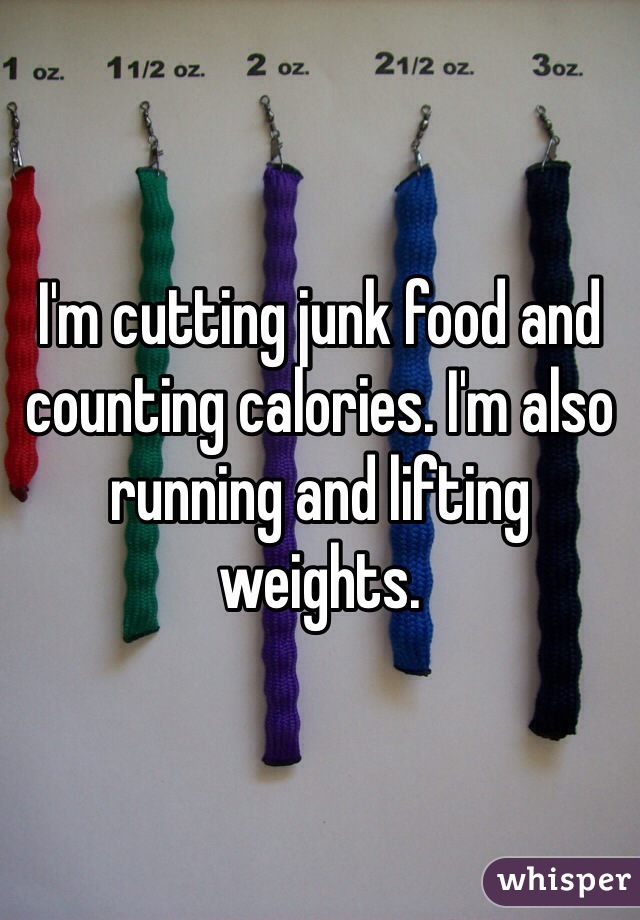 I'm cutting junk food and counting calories. I'm also running and lifting weights.