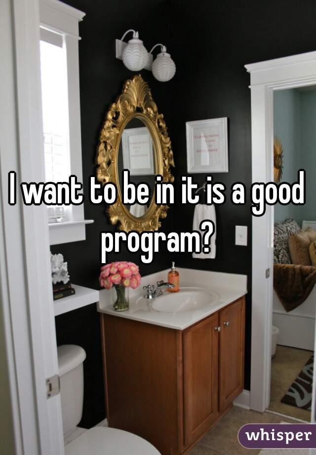 I want to be in it is a good program? 