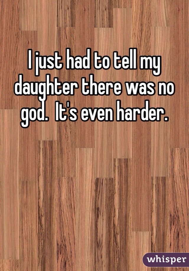 I just had to tell my daughter there was no god.  It's even harder.