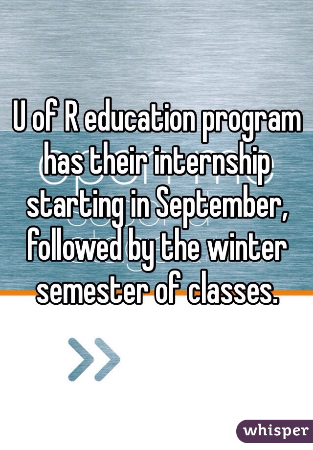 U of R education program has their internship starting in September, followed by the winter semester of classes. 