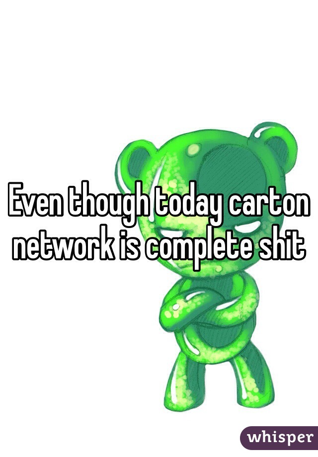 Even though today carton network is complete shit 