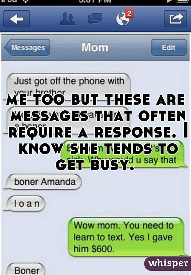 me too but these are messages that often require a response. I know she tends to get busy. 