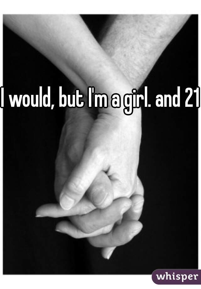I would, but I'm a girl. and 21