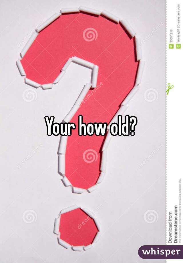 Your how old?