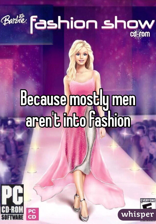 Because mostly men aren't into fashion 