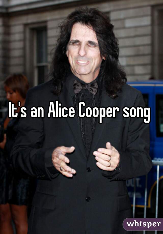 It's an Alice Cooper song 
