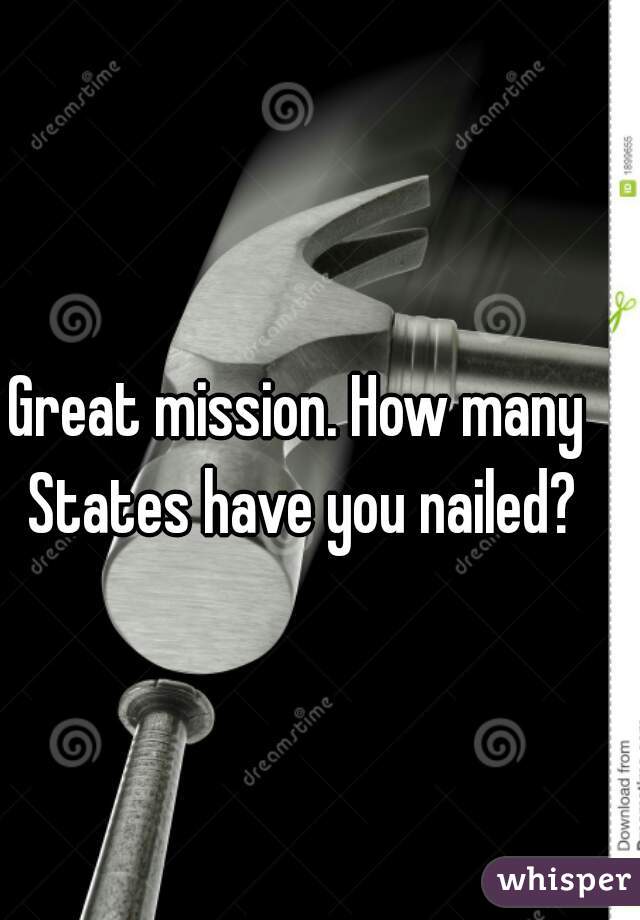 Great mission. How many States have you nailed?