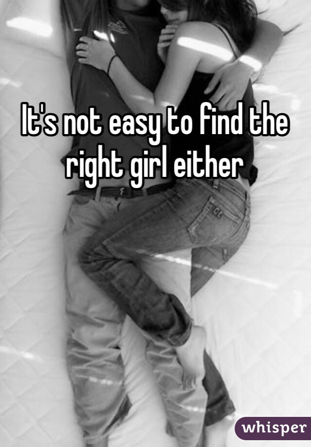 It's not easy to find the right girl either 