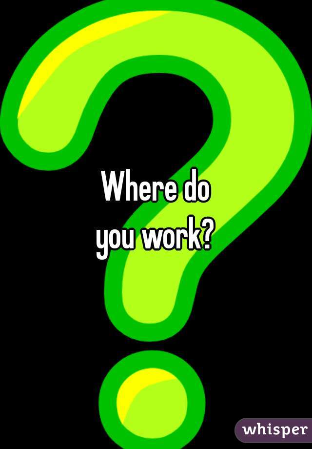 Where do
you work?