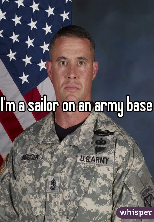 I'm a sailor on an army base.