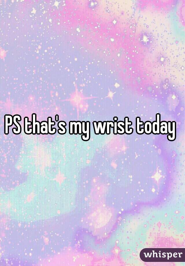 PS that's my wrist today 