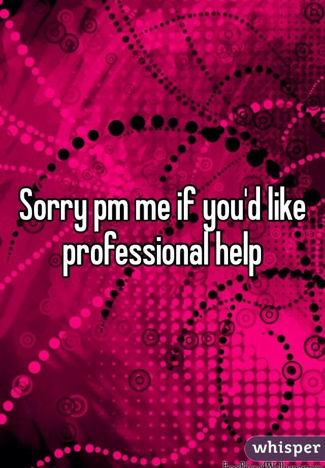 Sorry pm me if you'd like professional help