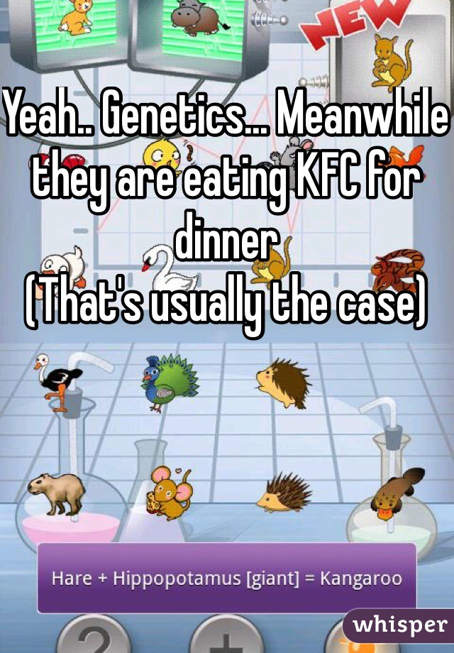 Yeah.. Genetics... Meanwhile they are eating KFC for dinner 
(That's usually the case) 