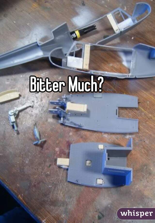 Bitter Much?