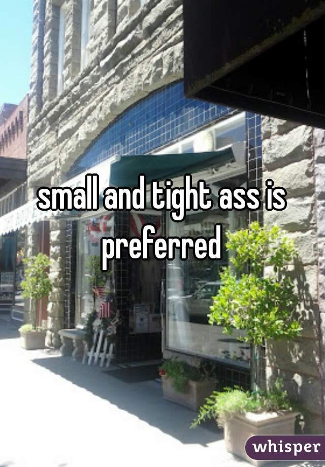 small and tight ass is preferred 