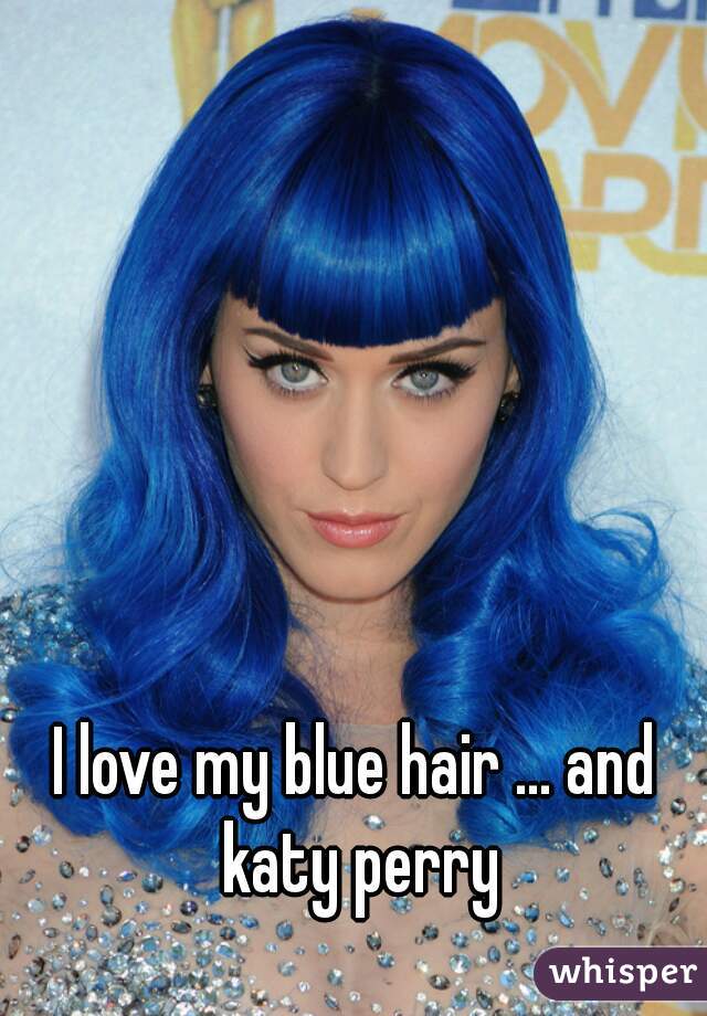 I love my blue hair ... and katy perry