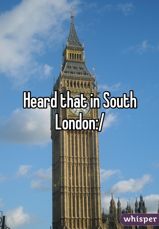 Heard that in South London:/