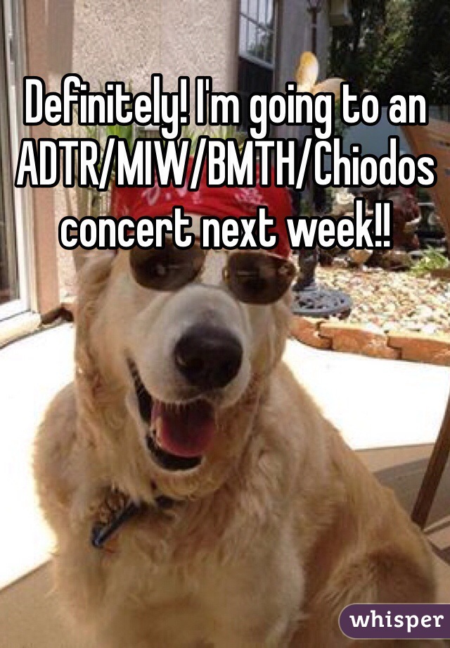 Definitely! I'm going to an ADTR/MIW/BMTH/Chiodos concert next week!!