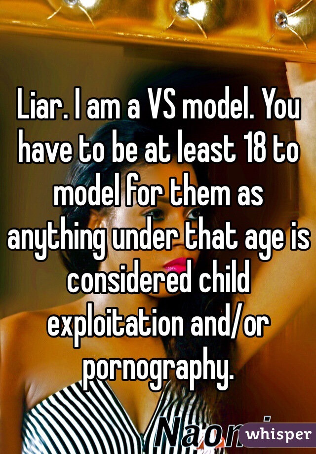 Liar. I am a VS model. You have to be at least 18 to model for them as anything under that age is considered child exploitation and/or pornography.