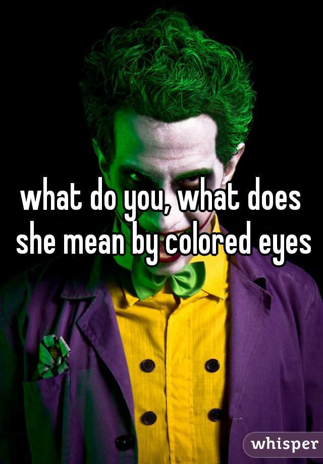 what do you, what does she mean by colored eyes