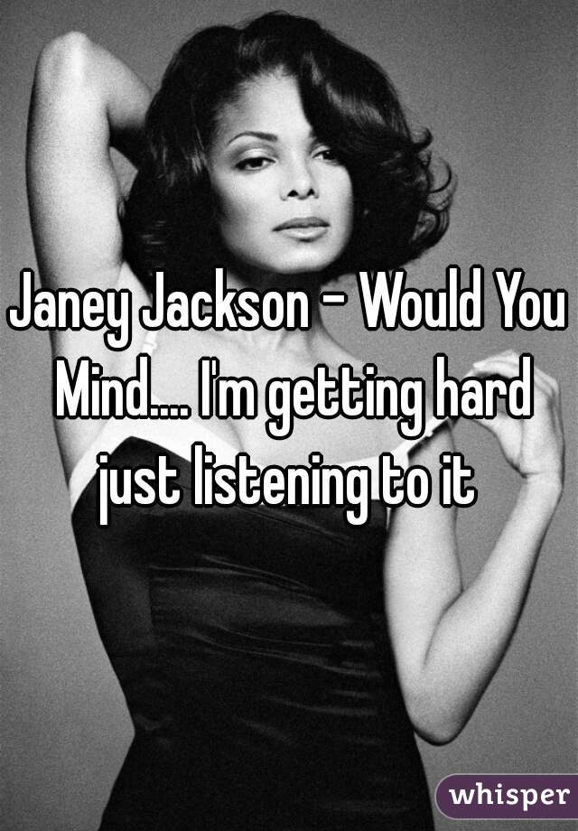 Janey Jackson - Would You Mind.... I'm getting hard just listening to it 