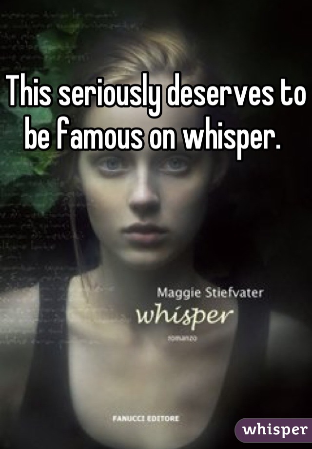 This seriously deserves to be famous on whisper. 