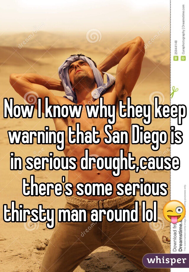 Now I know why they keep warning that San Diego is in serious drought,cause there's some serious thirsty man around lol 😜 