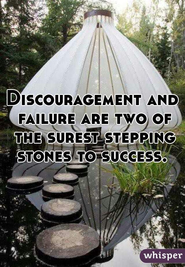 Discouragement and failure are two of the surest stepping stones to success. 