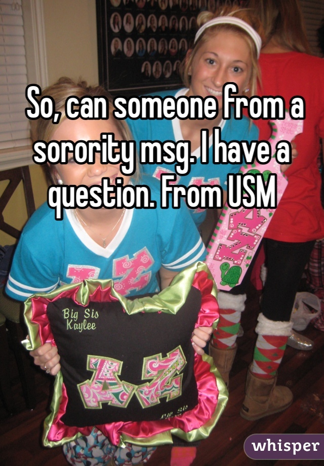  So, can someone from a sorority msg. I have a question. From USM 