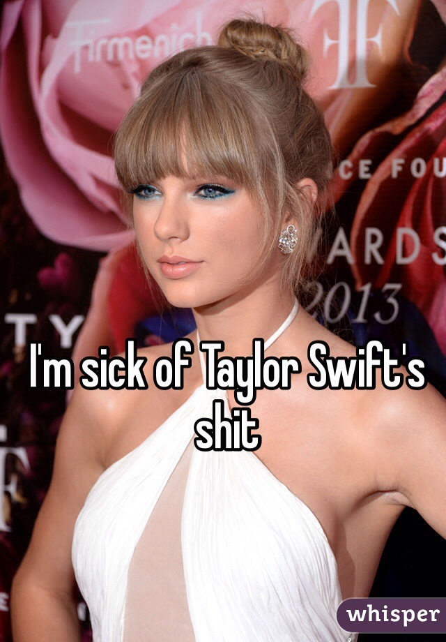 I'm sick of Taylor Swift's shit 