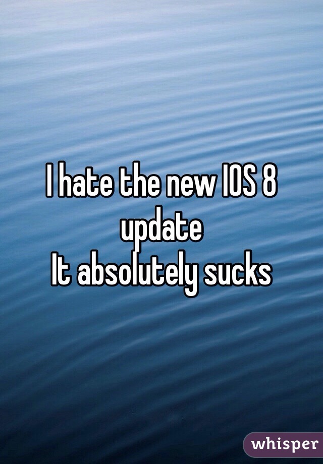 I hate the new IOS 8 update
It absolutely sucks