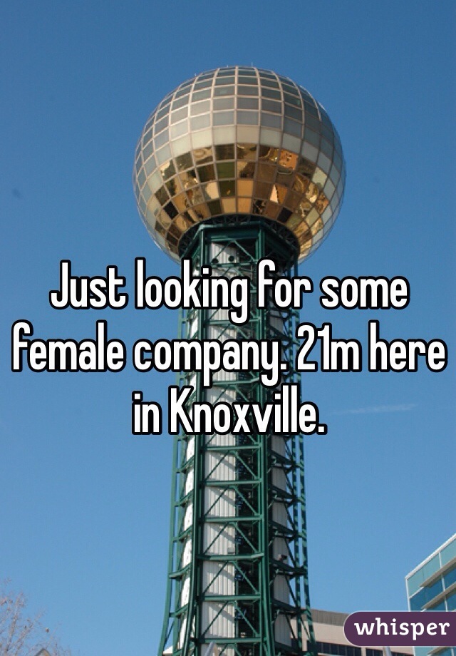 Just looking for some female company. 21m here in Knoxville. 