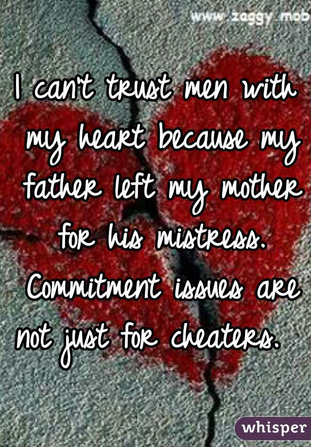 I can't trust men with my heart because my father left my mother for his mistress. Commitment issues are not just for cheaters.  