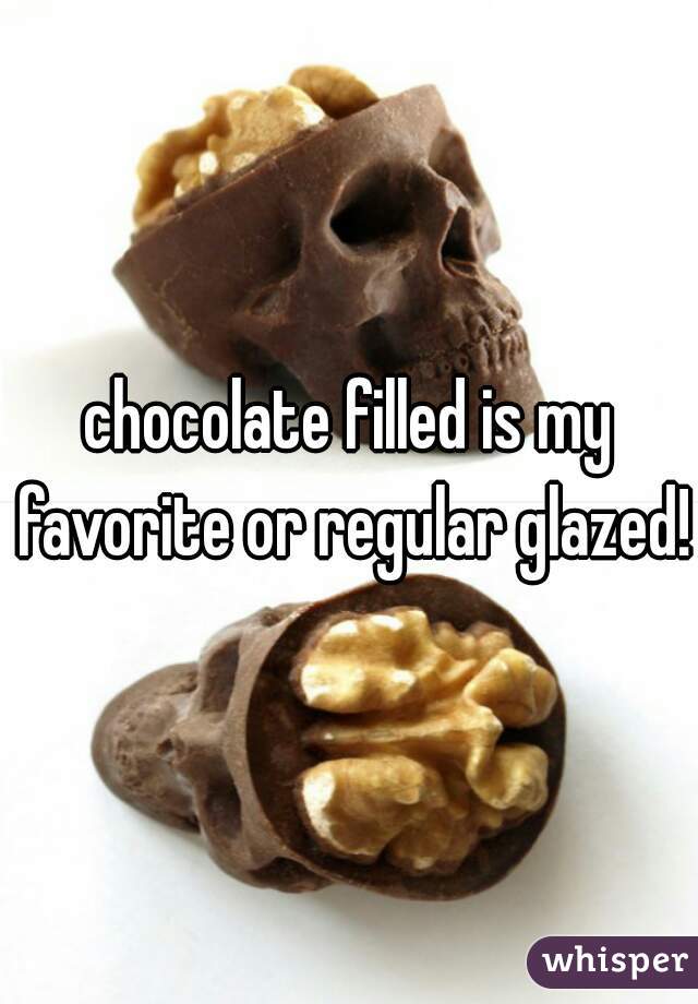 chocolate filled is my favorite or regular glazed! 