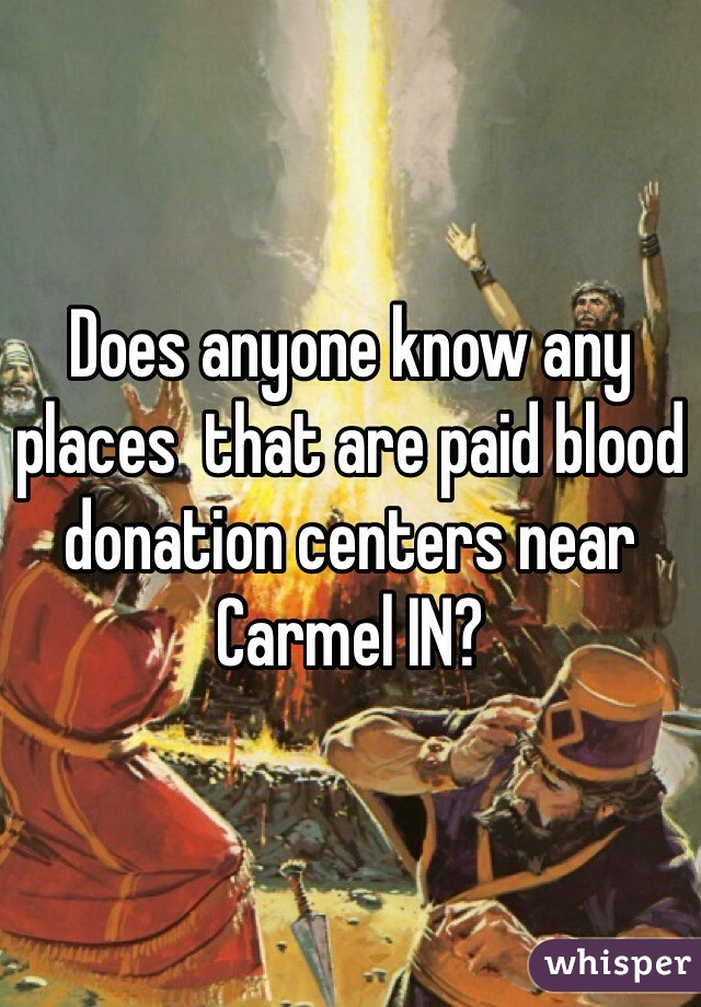 Does anyone know any places  that are paid blood donation centers near Carmel IN? 