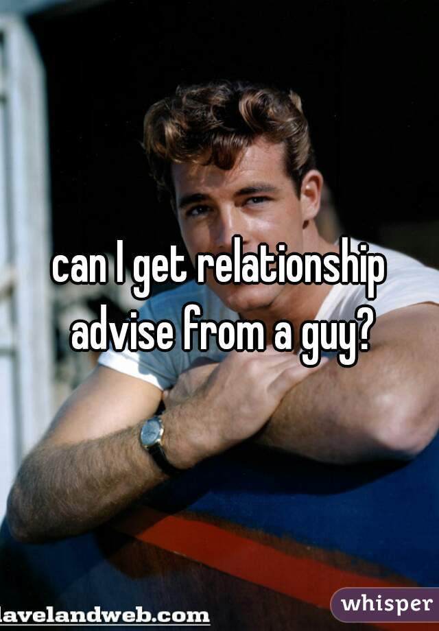 can I get relationship advise from a guy?