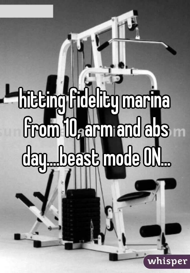 hitting fidelity marina from 10, arm and abs day....beast mode ON...