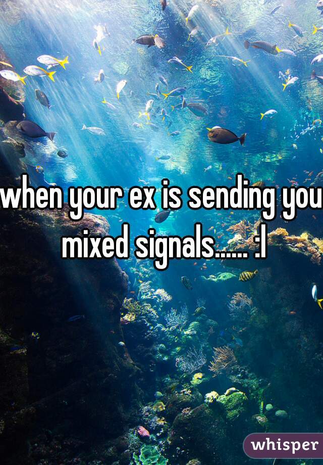 when your ex is sending you mixed signals...... :l