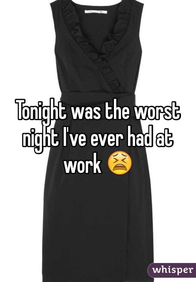 Tonight was the worst night I've ever had at work 😫