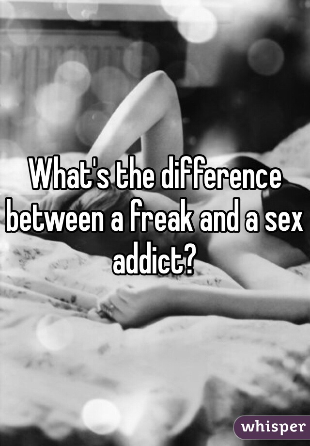 What's the difference between a freak and a sex addict?