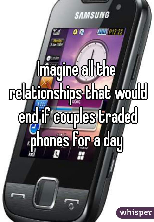 Imagine all the relationships that would end if couples traded phones for a day 