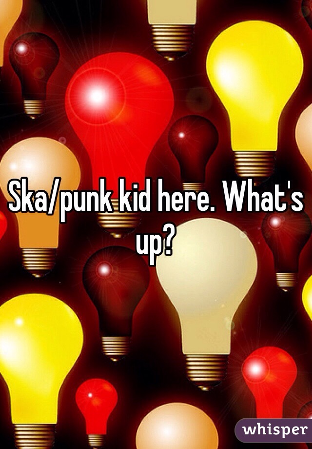 Ska/punk kid here. What's up?