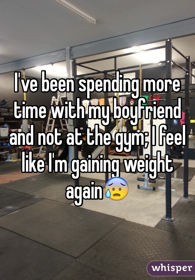 I've been spending more time with my boyfriend and not at the gym; I feel like I'm gaining weight again😰