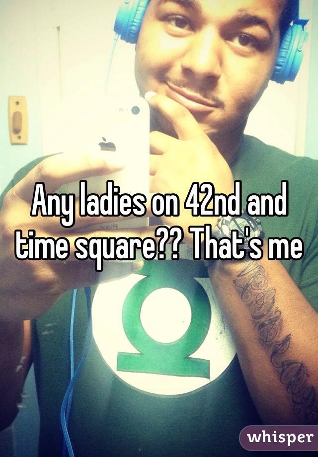 Any ladies on 42nd and time square?? That's me