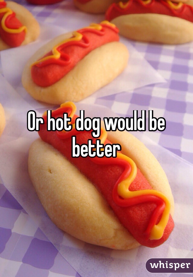 Or hot dog would be better

