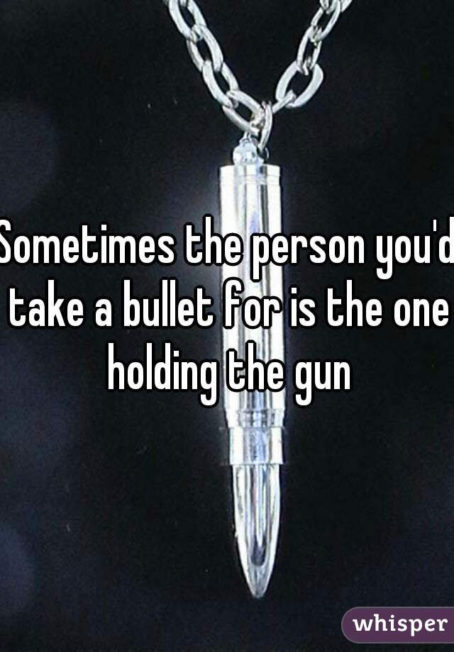 Sometimes the person you'd take a bullet for is the one holding the gun