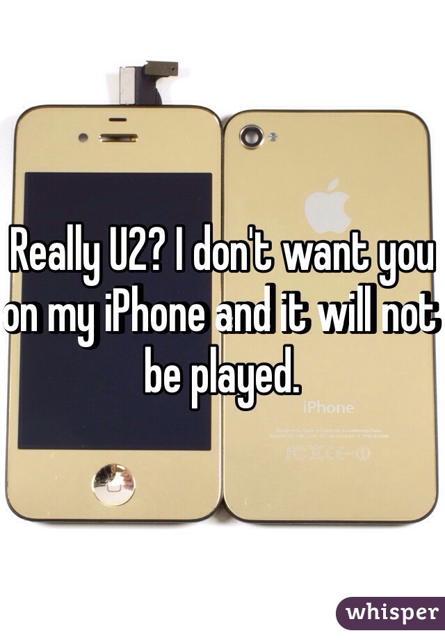 Really U2? I don't want you on my iPhone and it will not be played. 