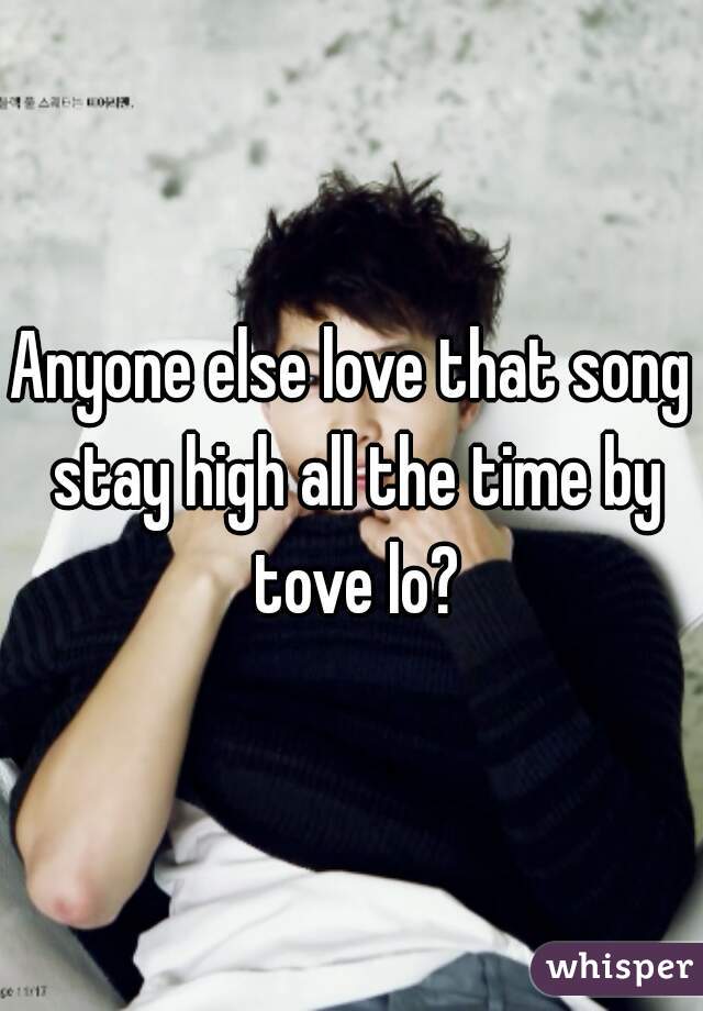 Anyone else love that song stay high all the time by tove lo?