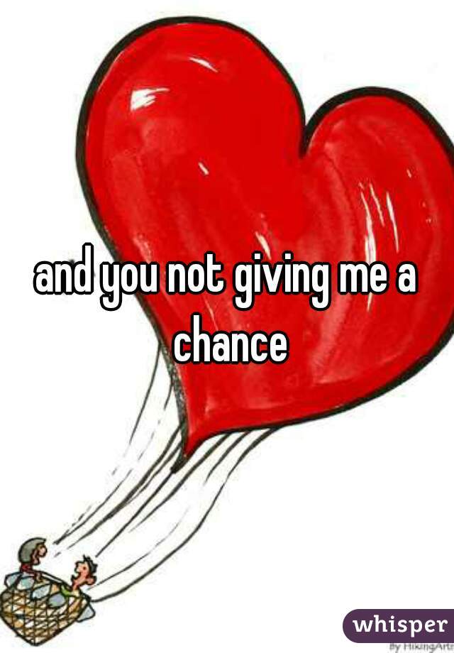 and you not giving me a chance