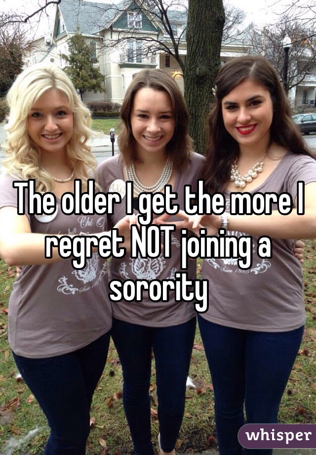 The older I get the more I regret NOT joining a sorority 